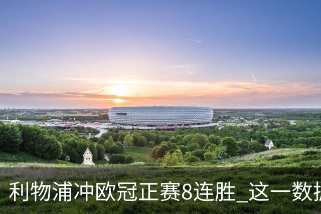 利物浦冲欧冠正赛8连胜 这一数据暗示国米难了?